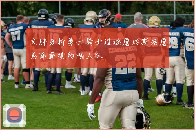 文胖分析勇士骑士追逐詹姆斯老詹或降薪续约湖人队
