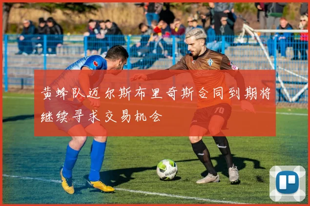 黄蜂队迈尔斯布里奇斯合同到期将继续寻求交易机会
