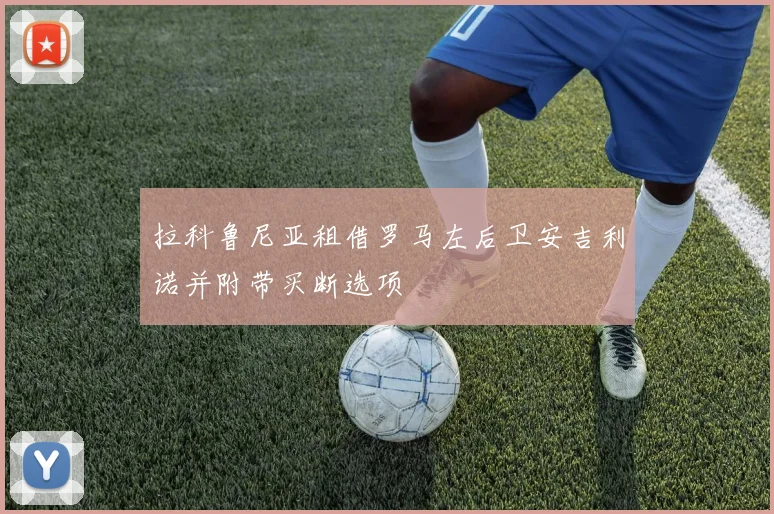 拉科鲁尼亚租借罗马左后卫安吉利诺并附带买断选项