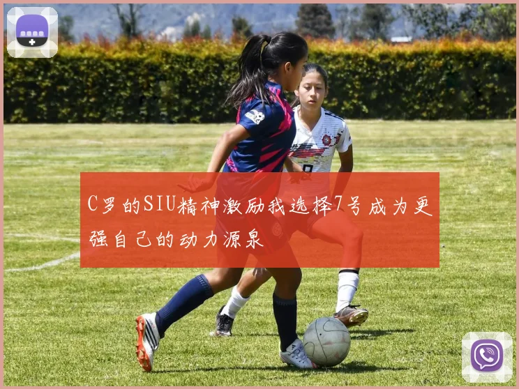 C罗的SIU精神激励我选择7号成为更强自己的动力源泉