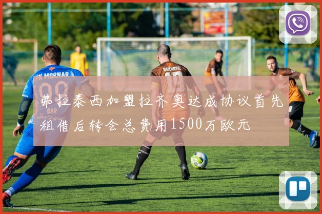 弗拉泰西加盟拉齐奥达成协议首先租借后转会总费用1500万欧元