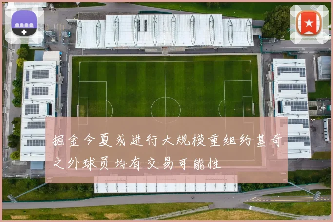 掘金今夏或进行大规模重组约基奇之外球员均有交易可能性