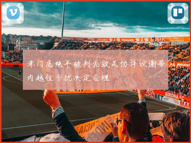 津门虎绝平被判无效足协评议谢蒂内越位干扰决定合理